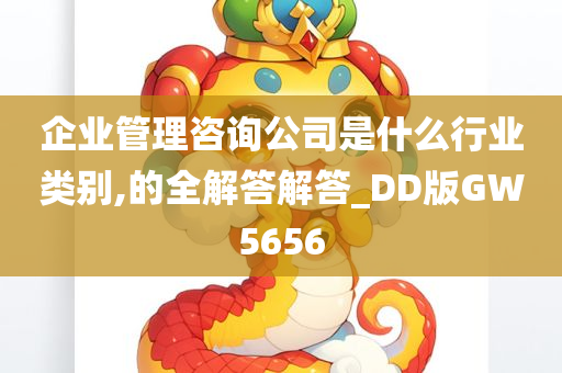 企业管理咨询公司是什么行业类别,的全解答解答_DD版GW5656