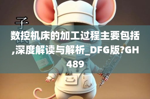 数控机床的加工过程主要包括,深度解读与解析_DFG版?GH489