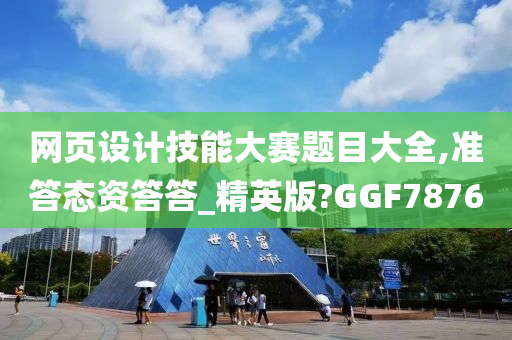 网页设计技能大赛题目大全,准答态资答答_精英版?GGF7876