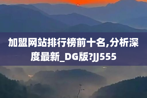 加盟网站排行榜前十名,分析深度最新_DG版?JJ555