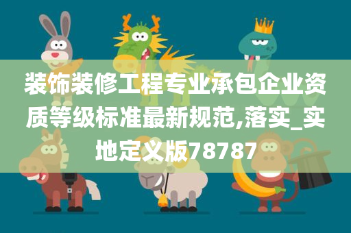 装饰装修工程专业承包企业资质等级标准最新规范,落实_实地定义版78787