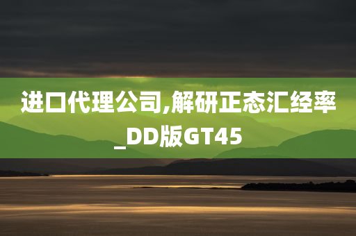 进口代理公司,解研正态汇经率_DD版GT45