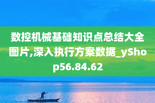 数控机械基础知识点总结大全图片,深入执行方案数据_yShop56.84.62