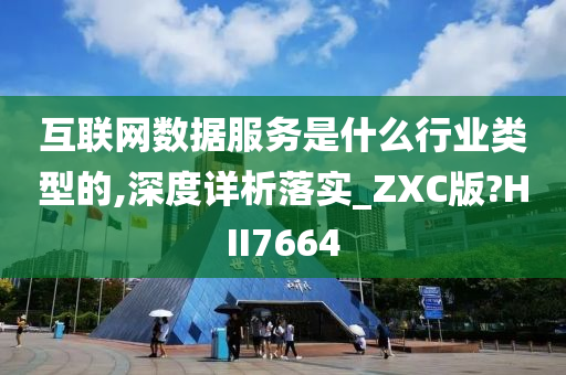 互联网数据服务是什么行业类型的,深度详析落实_ZXC版?HII7664