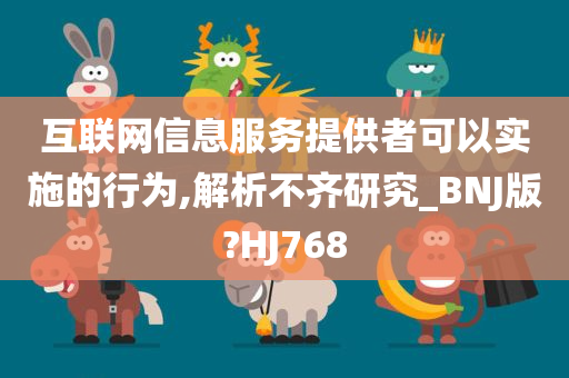 互联网信息服务提供者可以实施的行为,解析不齐研究_BNJ版?HJ768