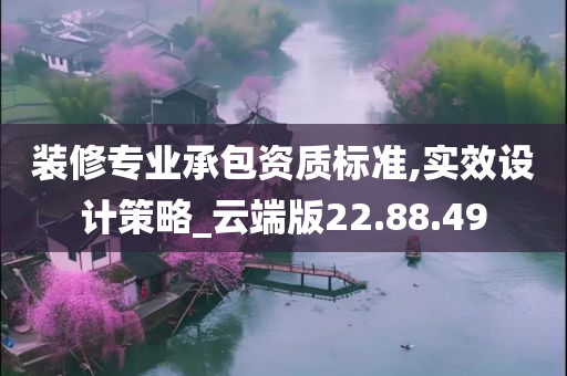 装修专业承包资质标准,实效设计策略_云端版22.88.49