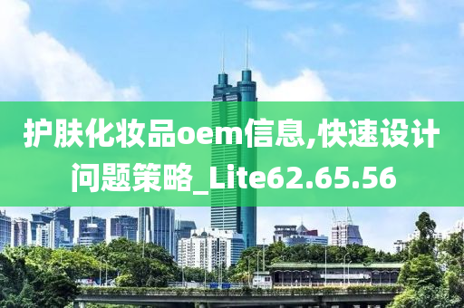 护肤化妆品oem信息,快速设计问题策略_Lite62.65.56