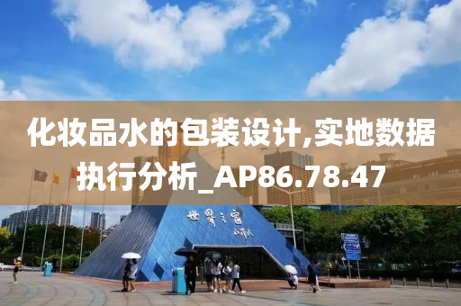 化妆品水的包装设计,实地数据执行分析_AP86.78.47