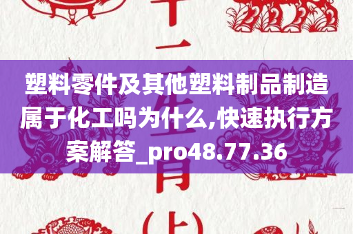 塑料零件及其他塑料制品制造属于化工吗为什么,快速执行方案解答_pro48.77.36