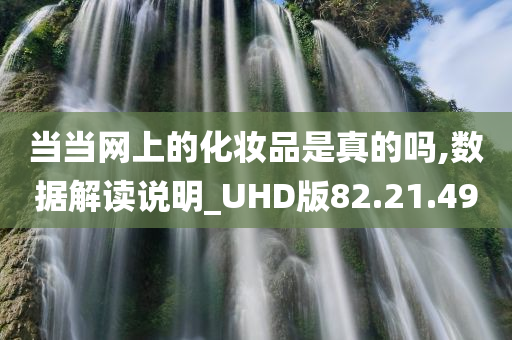 当当网上的化妆品是真的吗,数据解读说明_UHD版82.21.49