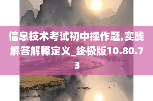 信息技术考试初中操作题,实践解答解释定义_终极版10.80.73