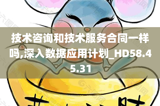 技术咨询和技术服务合同一样吗,深入数据应用计划_HD58.45.31