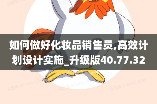 如何做好化妆品销售员,高效计划设计实施_升级版40.77.32