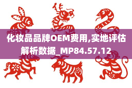 化妆品品牌OEM费用,实地评估解析数据_MP84.57.12