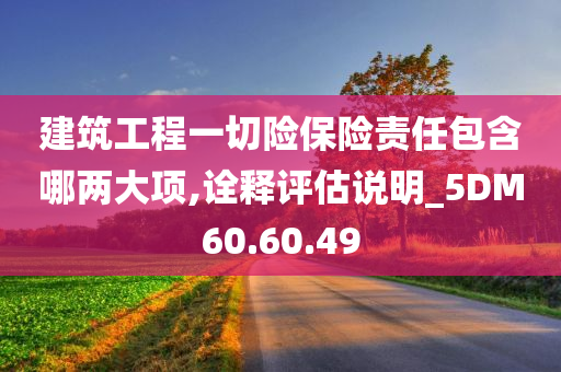 建筑工程一切险保险责任包含哪两大项,诠释评估说明_5DM60.60.49