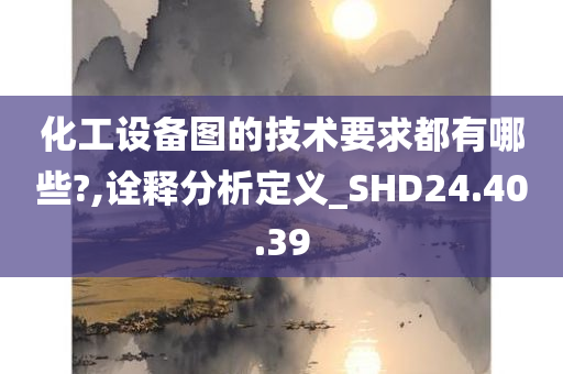 化工设备图的技术要求都有哪些?,诠释分析定义_SHD24.40.39