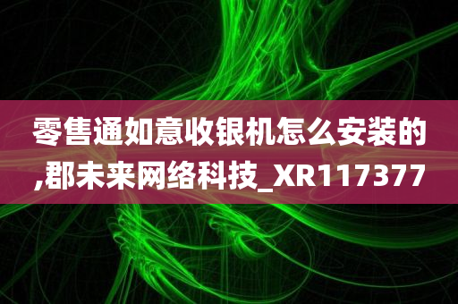 零售通如意收银机怎么安装的,郡未来网络科技_XR117377