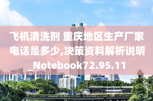 飞机清洗剂 重庆地区生产厂家电话是多少,决策资料解析说明_Notebook72.95.11