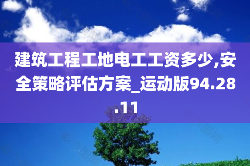 建筑工程工地电工工资多少,安全策略评估方案_运动版94.28.11