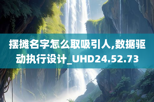 摆摊名字怎么取吸引人,数据驱动执行设计_UHD24.52.73