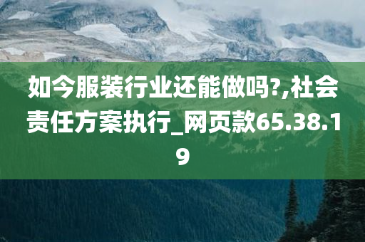 如今服装行业还能做吗?,社会责任方案执行_网页款65.38.19