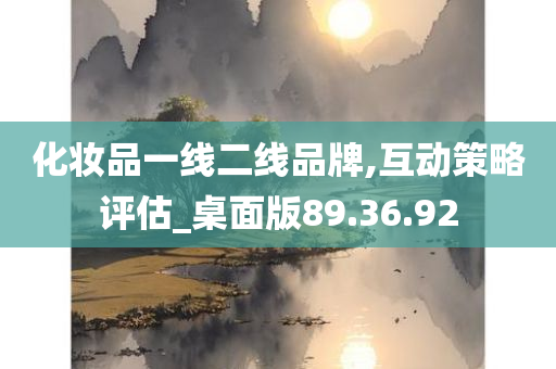 化妆品一线二线品牌,互动策略评估_桌面版89.36.92