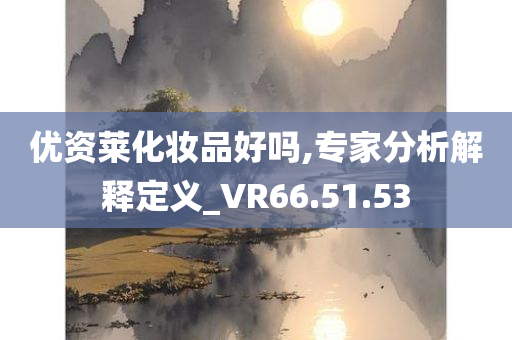 优资莱化妆品好吗,专家分析解释定义_VR66.51.53