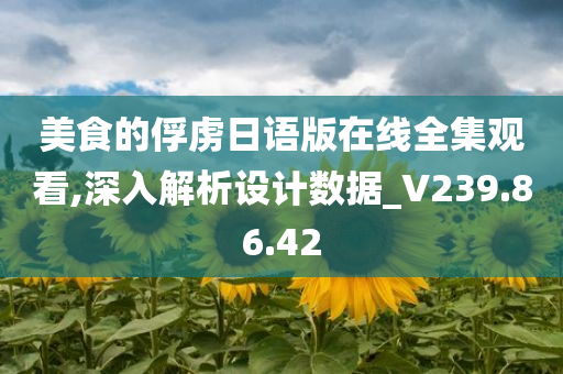 美食的俘虏日语版在线全集观看,深入解析设计数据_V239.86.42