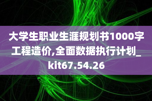 大学生职业生涯规划书1000字工程造价,全面数据执行计划_kit67.54.26