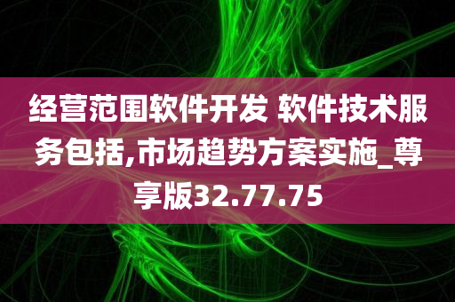 经营范围软件开发 软件技术服务包括,市场趋势方案实施_尊享版32.77.75