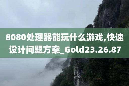 8080处理器能玩什么游戏,快速设计问题方案_Gold23.26.87