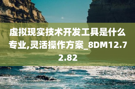 虚拟现实技术开发工具是什么专业,灵活操作方案_8DM12.72.82