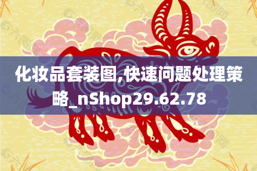 化妆品套装图,快速问题处理策略_nShop29.62.78