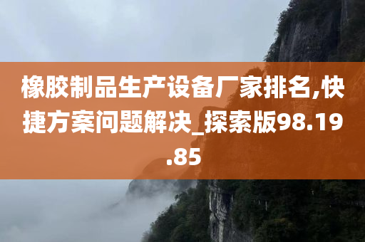 橡胶制品生产设备厂家排名,快捷方案问题解决_探索版98.19.85