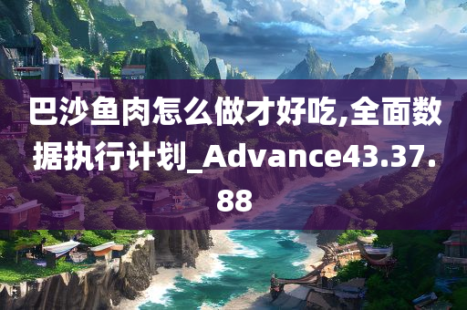 巴沙鱼肉怎么做才好吃,全面数据执行计划_Advance43.37.88