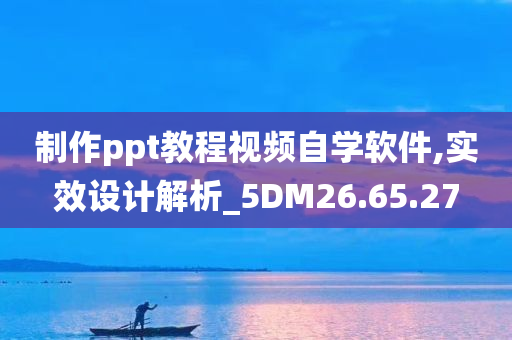 制作ppt教程视频自学软件,实效设计解析_5DM26.65.27