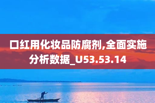 口红用化妆品防腐剂,全面实施分析数据_U53.53.14