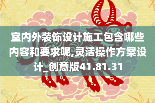 室内外装饰设计施工包含哪些内容和要求呢,灵活操作方案设计_创意版41.81.31