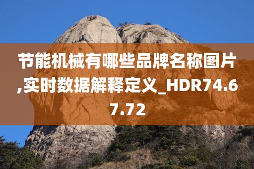 节能机械有哪些品牌名称图片,实时数据解释定义_HDR74.67.72