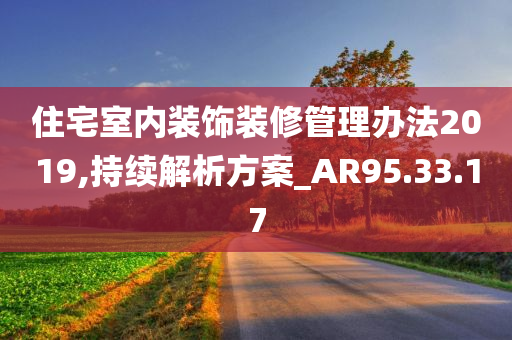 住宅室内装饰装修管理办法2019,持续解析方案_AR95.33.17