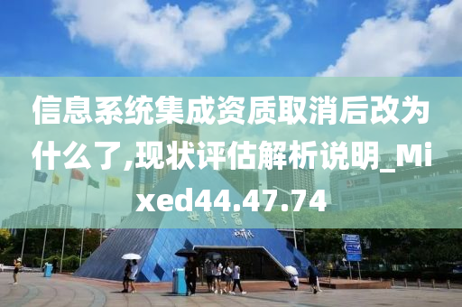 信息系统集成资质取消后改为什么了,现状评估解析说明_Mixed44.47.74