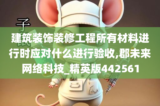 建筑装饰装修工程所有材料进行时应对什么进行验收,郡未来网络科技_精英版442561