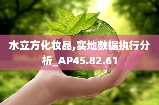 水立方化妆品,实地数据执行分析_AP45.82.61