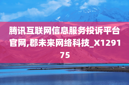 腾讯互联网信息服务投诉平台官网,郡未来网络科技_X129175