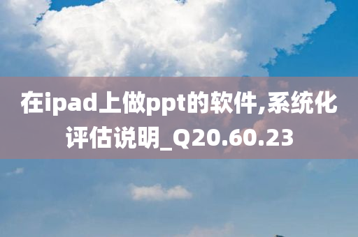 在ipad上做ppt的软件,系统化评估说明_Q20.60.23