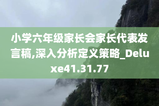 小学六年级家长会家长代表发言稿,深入分析定义策略_Deluxe41.31.77