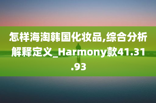 怎样海淘韩国化妆品,综合分析解释定义_Harmony款41.31.93