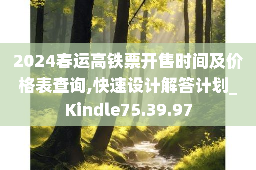 2024春运高铁票开售时间及价格表查询,快速设计解答计划_Kindle75.39.97