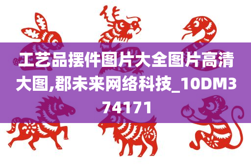 工艺品摆件图片大全图片高清大图,郡未来网络科技_10DM374171