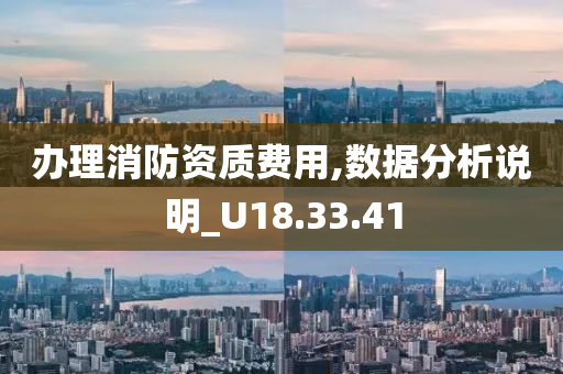 办理消防资质费用,数据分析说明_U18.33.41